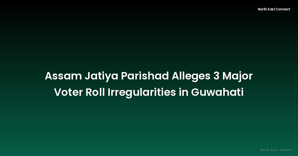 Assam Jatiya Parishad Alleges 3 Major Voter Roll Irregularities in Guwahati