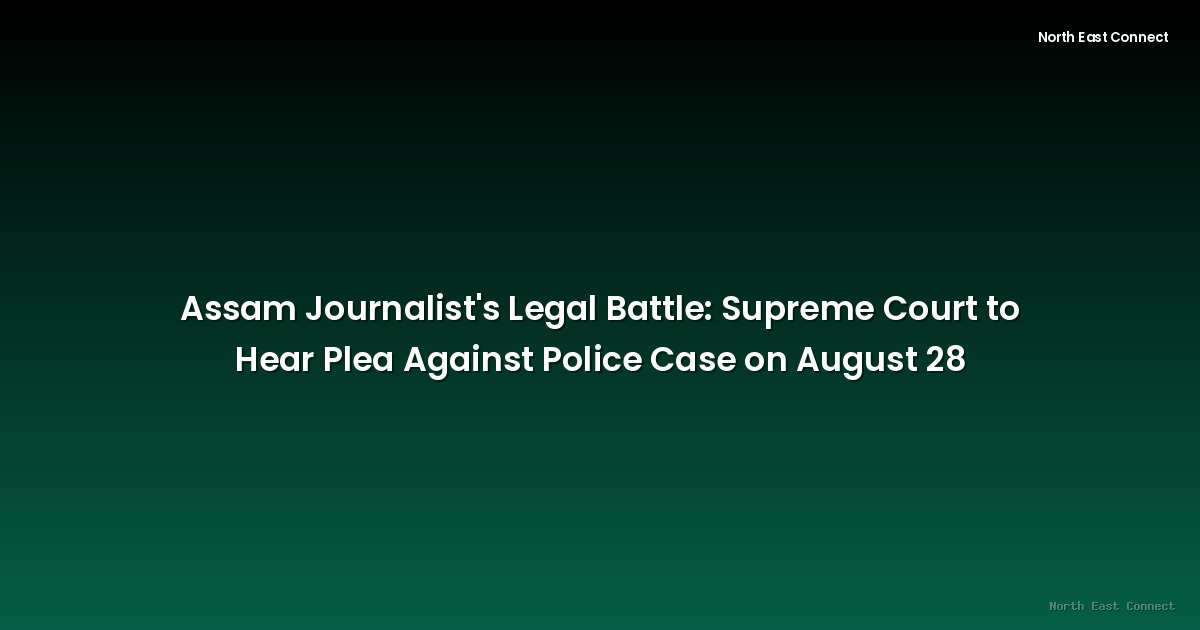 Assam Journalist's Legal Battle: Supreme Court to Hear Plea Against Police Case on August 28