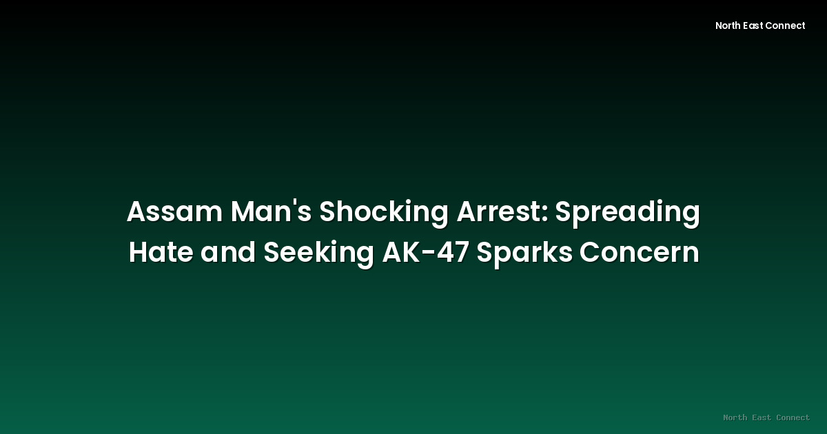 Assam Man's Shocking Arrest: Spreading Hate and Seeking AK-47 Sparks Concern