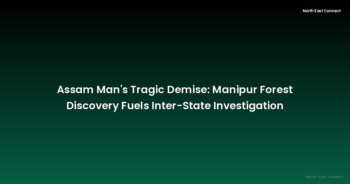 Assam Man's Tragic Demise: Manipur Forest Discovery Fuels Inter-State Investigation