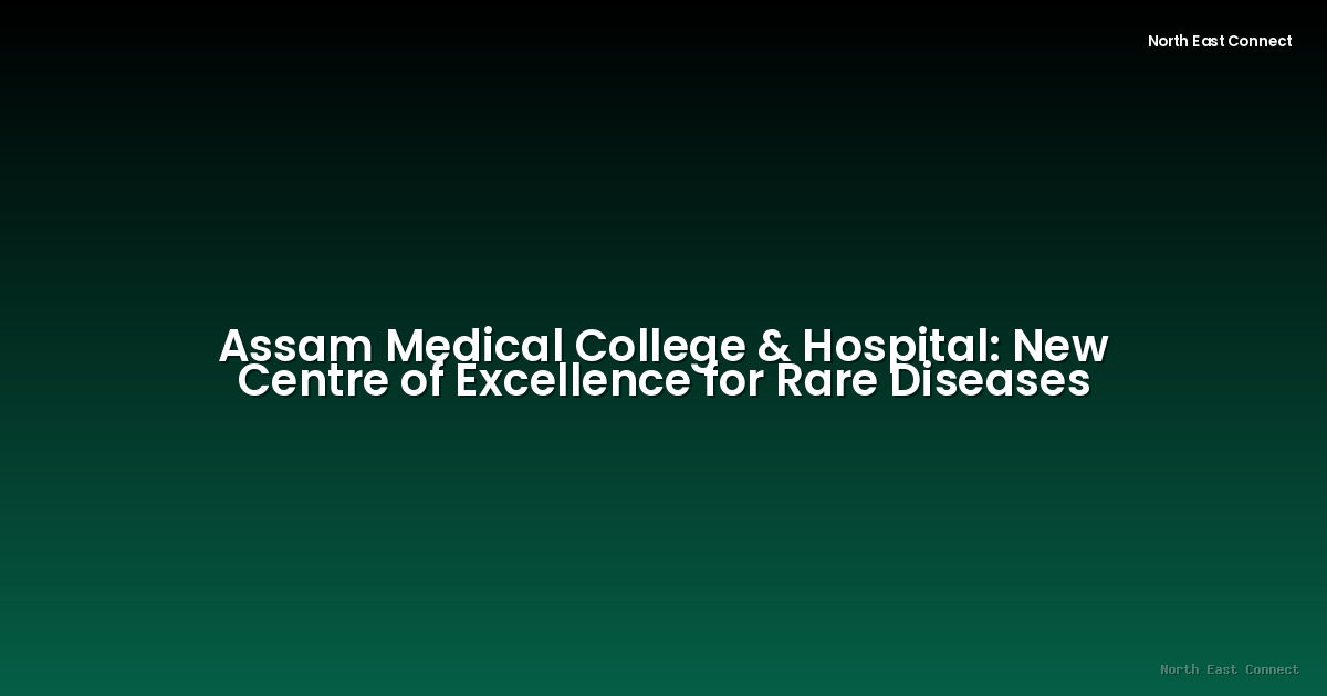 Assam Medical College & Hospital: New Centre of Excellence for Rare Diseases