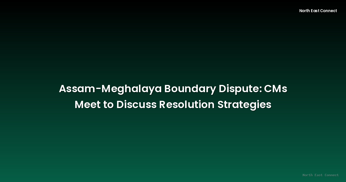 Assam-Meghalaya Boundary Dispute: CMs Meet to Discuss Resolution Strategies