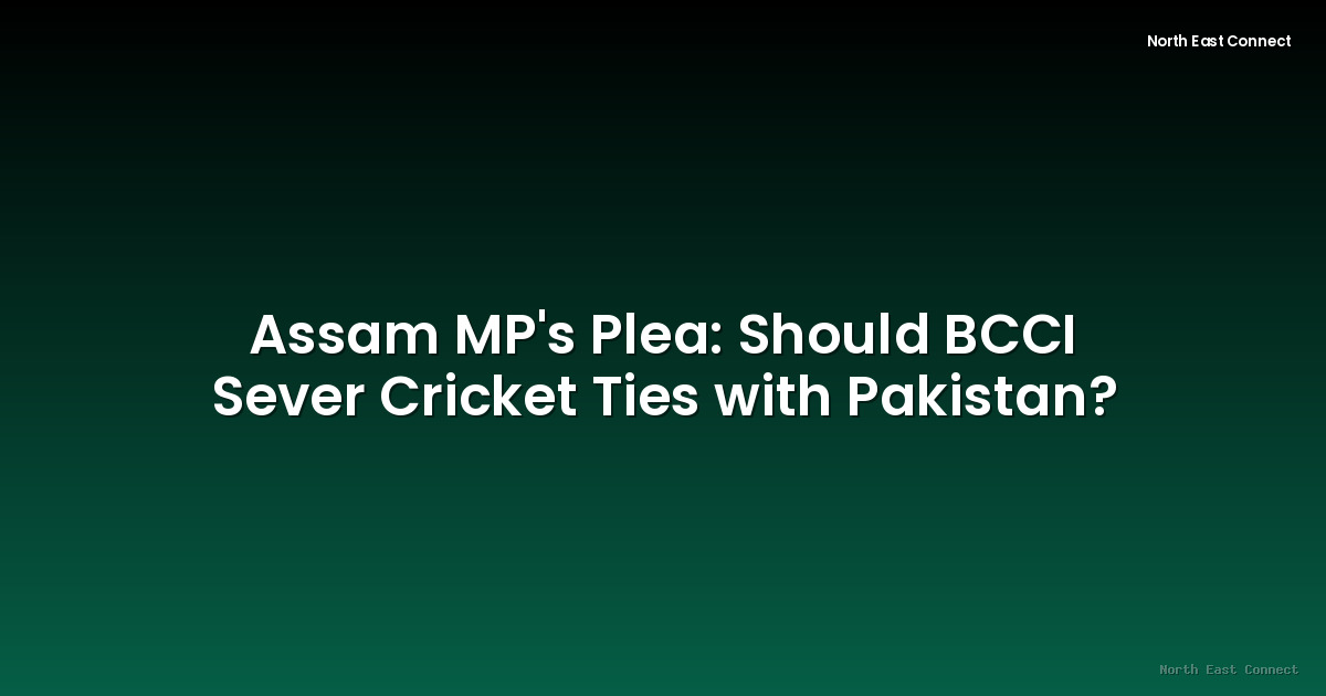 Assam MP's Plea:  Should BCCI Sever Cricket Ties with Pakistan?