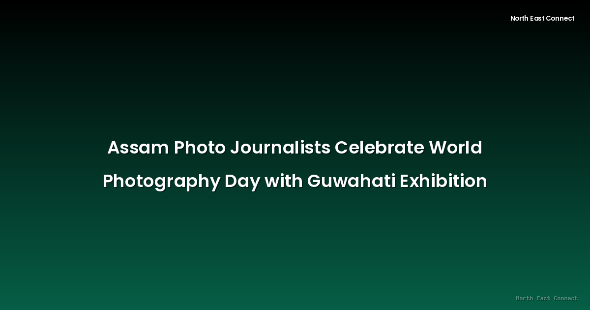 Assam Photo Journalists Celebrate World Photography Day with Guwahati Exhibition