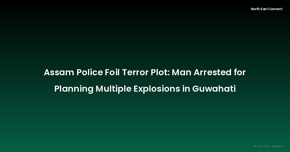 Assam Police Foil Terror Plot: Man Arrested for Planning Multiple Explosions in Guwahati