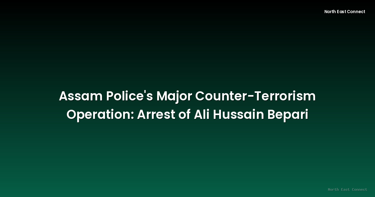 Assam Police's Major Counter-Terrorism Operation: Arrest of Ali Hussain Bepari
