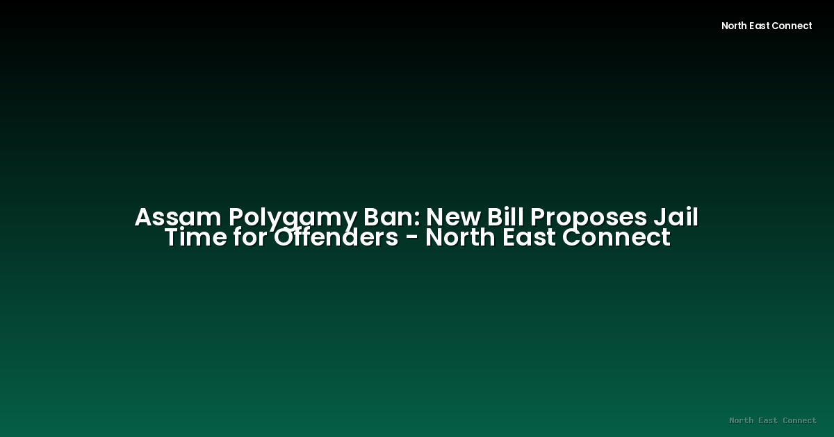 Assam Polygamy Ban: New Bill Proposes Jail Time for Offenders - North East Connect