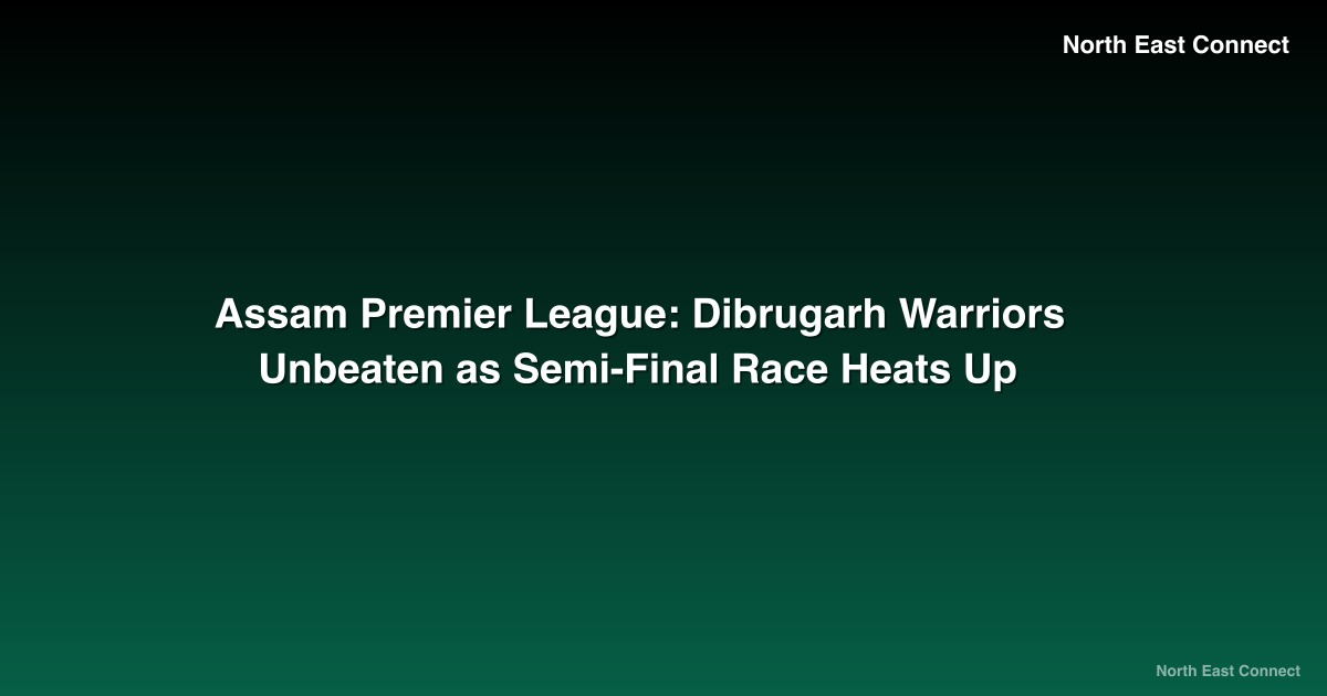 Assam Premier League: Dibrugarh Warriors Unbeaten as Semi-Final Race Heats Up