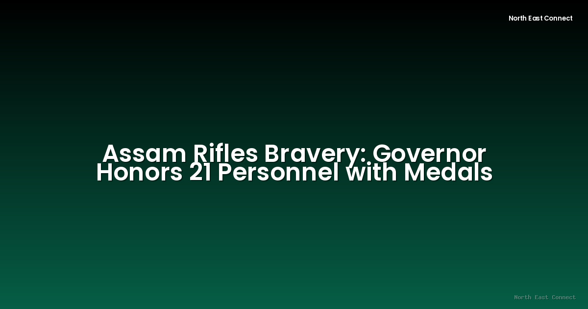 Assam Rifles Bravery: Governor Honors 21 Personnel with Medals