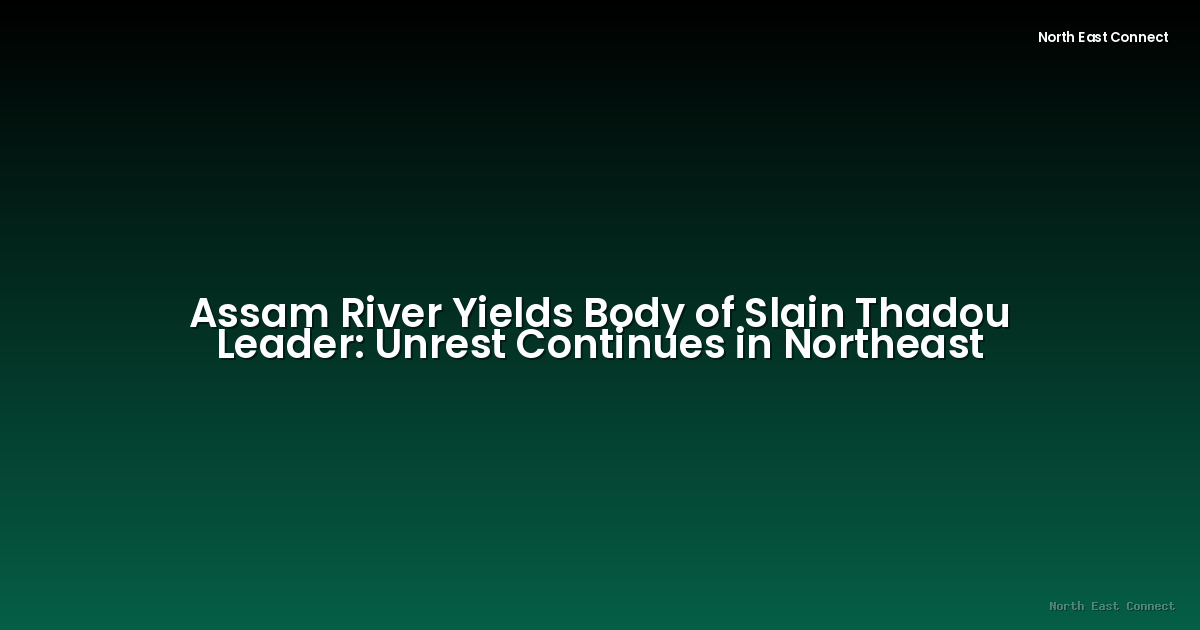Assam River Yields Body of Slain Thadou Leader: Unrest Continues in Northeast