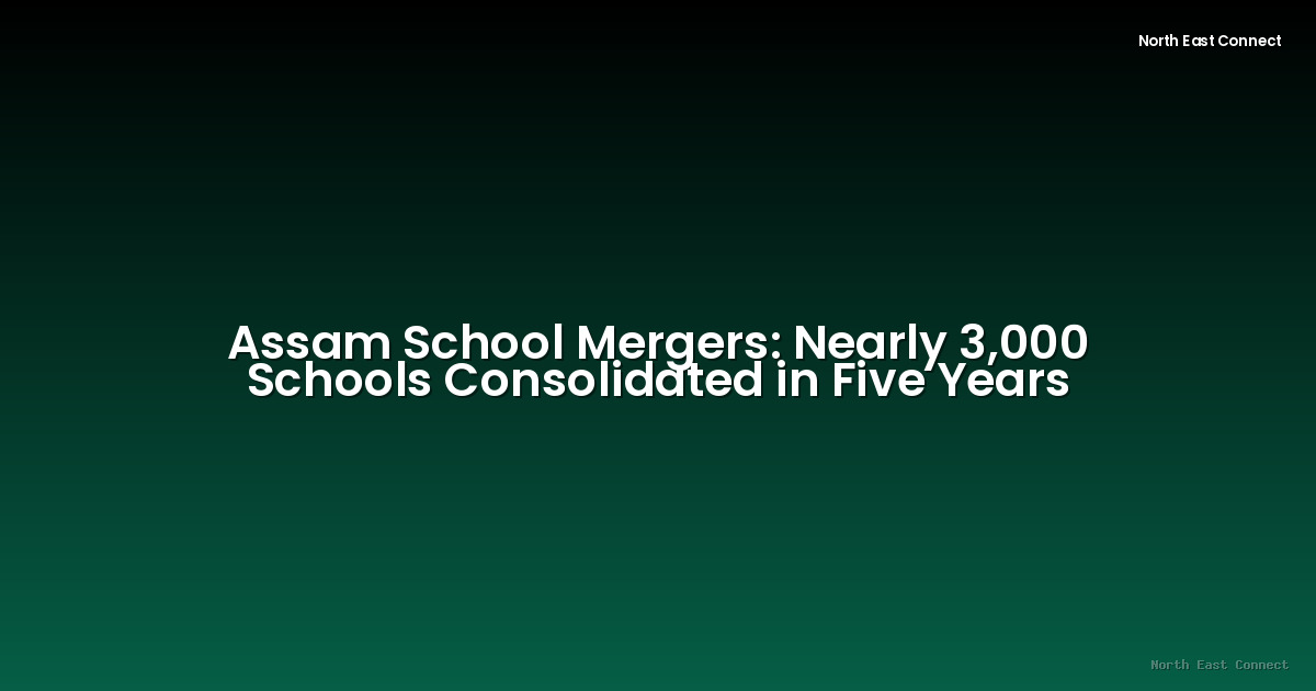 Assam School Mergers: Nearly 3,000 Schools Consolidated in Five Years