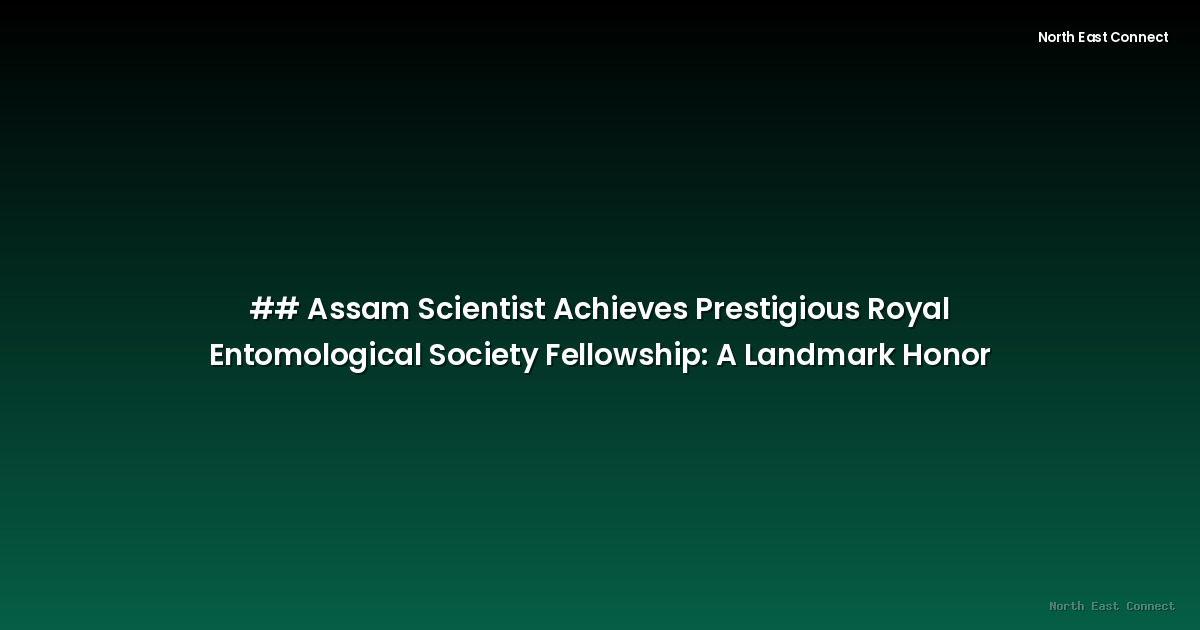 ## Assam Scientist Achieves Prestigious Royal Entomological Society Fellowship: A Landmark Honor