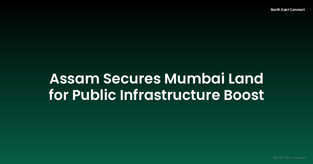 Assam Secures Mumbai Land for Public Infrastructure Boost