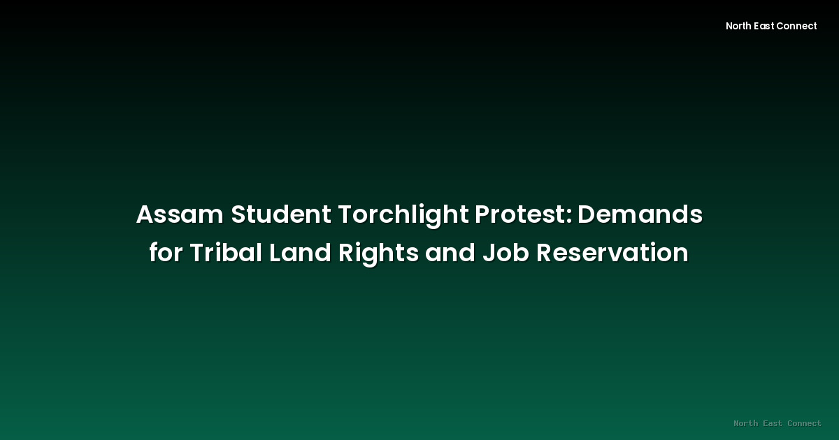 Assam Student Torchlight Protest: Demands for Tribal Land Rights and Job Reservation