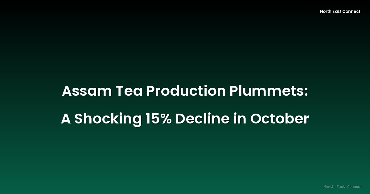 Assam Tea Production Plummets: A Shocking 15% Decline in October