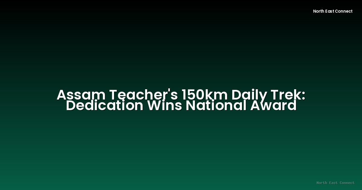 Assam Teacher's 150km Daily Trek: Dedication Wins National Award