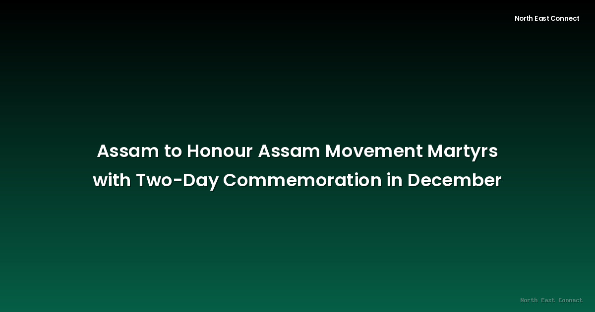 Assam to Honour Assam Movement Martyrs with Two-Day Commemoration in December