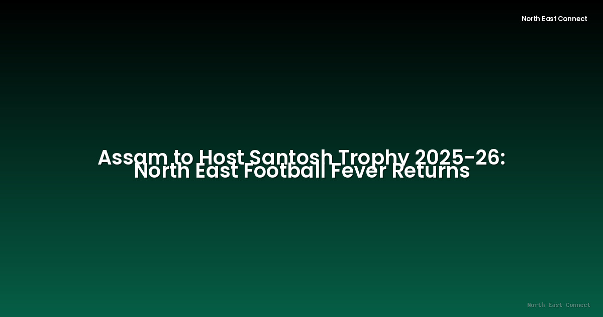 Assam to Host Santosh Trophy 2025-26: North East Football Fever Returns