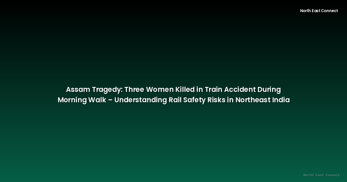 Assam Tragedy: Three Women Killed in Train Accident During Morning Walk –  Understanding Rail Safety Risks in Northeast India