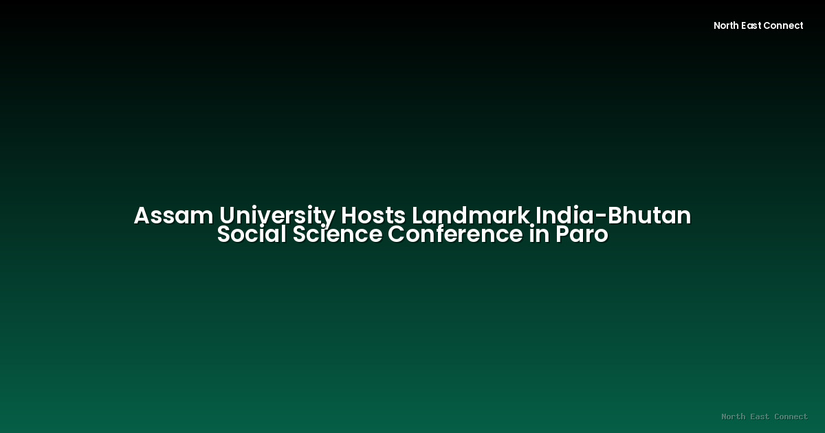 Assam University Hosts Landmark India-Bhutan Social Science Conference in Paro