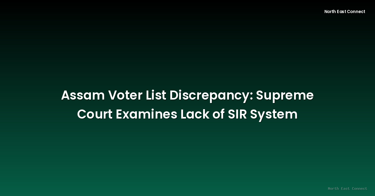 Assam Voter List Discrepancy: Supreme Court Examines Lack of SIR System