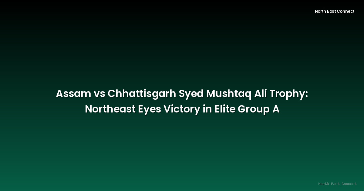 Assam vs Chhattisgarh Syed Mushtaq Ali Trophy: Northeast Eyes Victory in Elite Group A