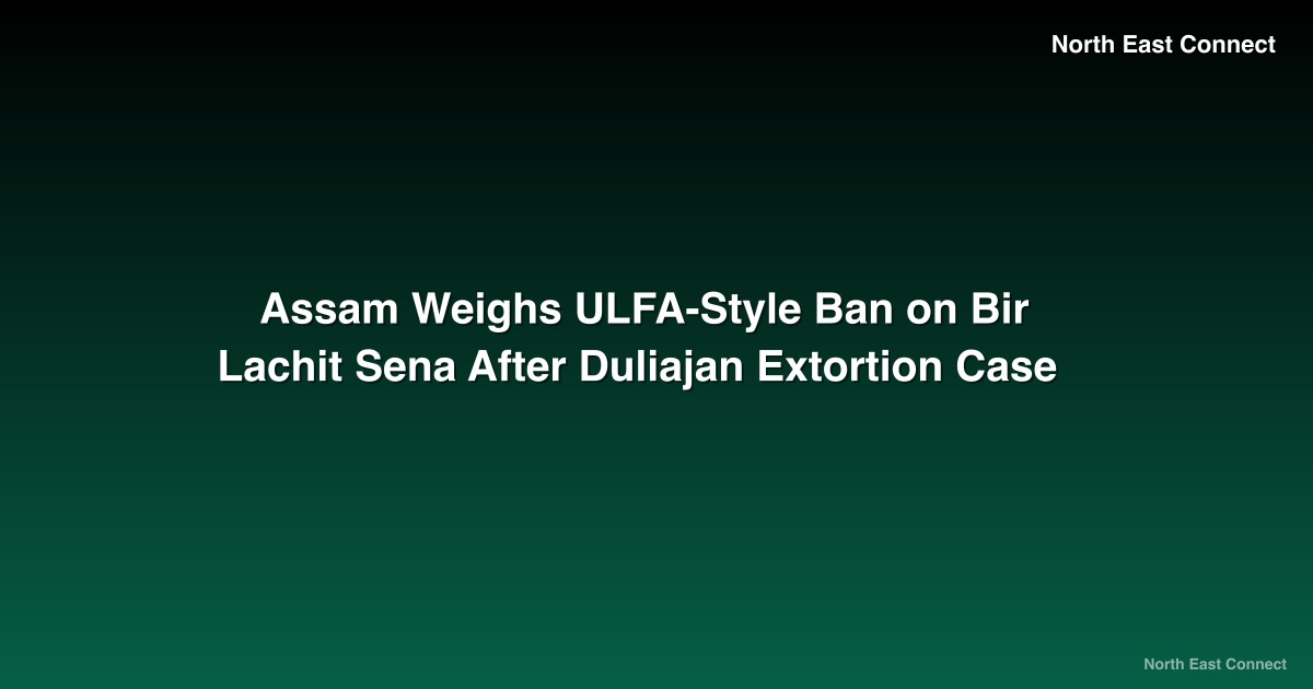 Assam Weighs ULFA-Style Ban on Bir Lachit Sena After Duliajan Extortion Case