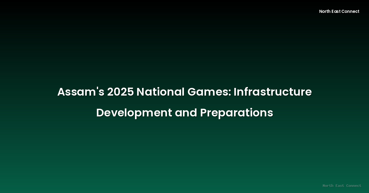 Assam's 2025 National Games: Infrastructure Development and Preparations