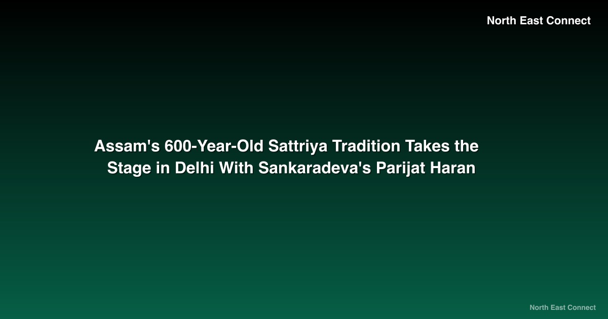 Assam's 600-Year-Old Sattriya Tradition Takes the Stage in Delhi With Sankaradeva's Parijat Haran