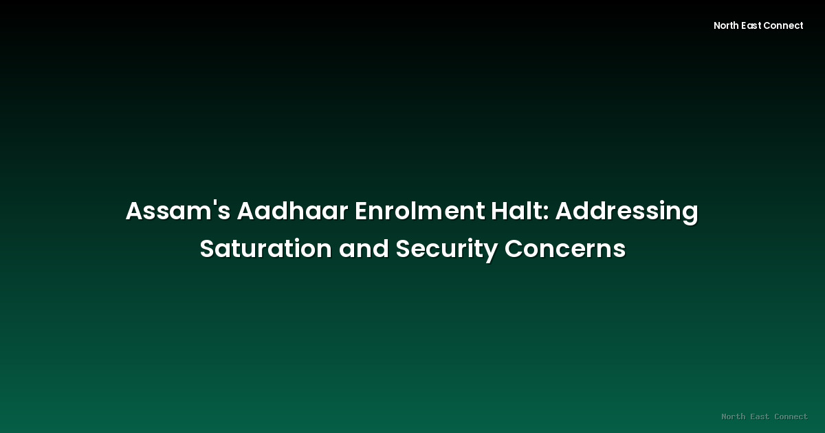 Assam's Aadhaar Enrolment Halt: Addressing Saturation and Security Concerns
