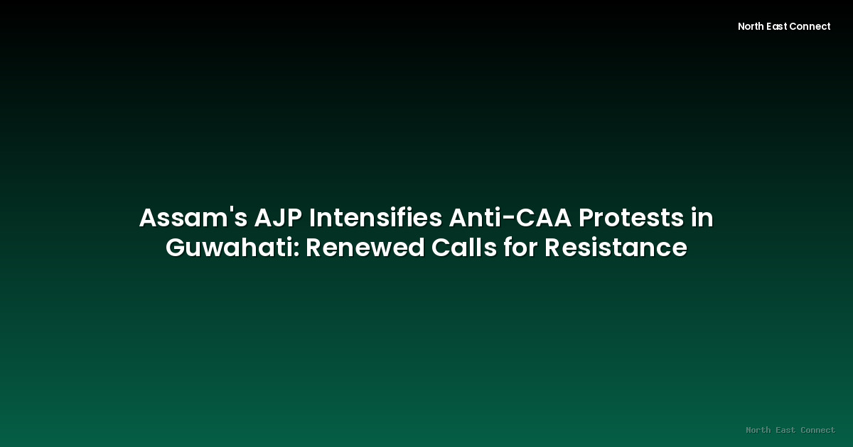 Assam's AJP Intensifies Anti-CAA Protests in Guwahati: Renewed Calls for Resistance