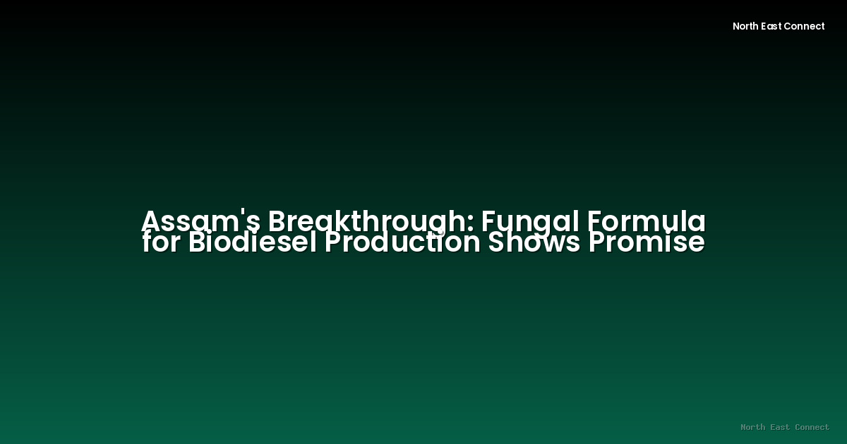 Assam's Breakthrough: Fungal Formula for Biodiesel Production Shows Promise