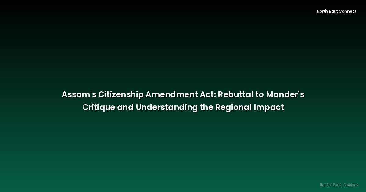 Assam's Citizenship Amendment Act: Rebuttal to Mander's Critique and Understanding the Regional Impact