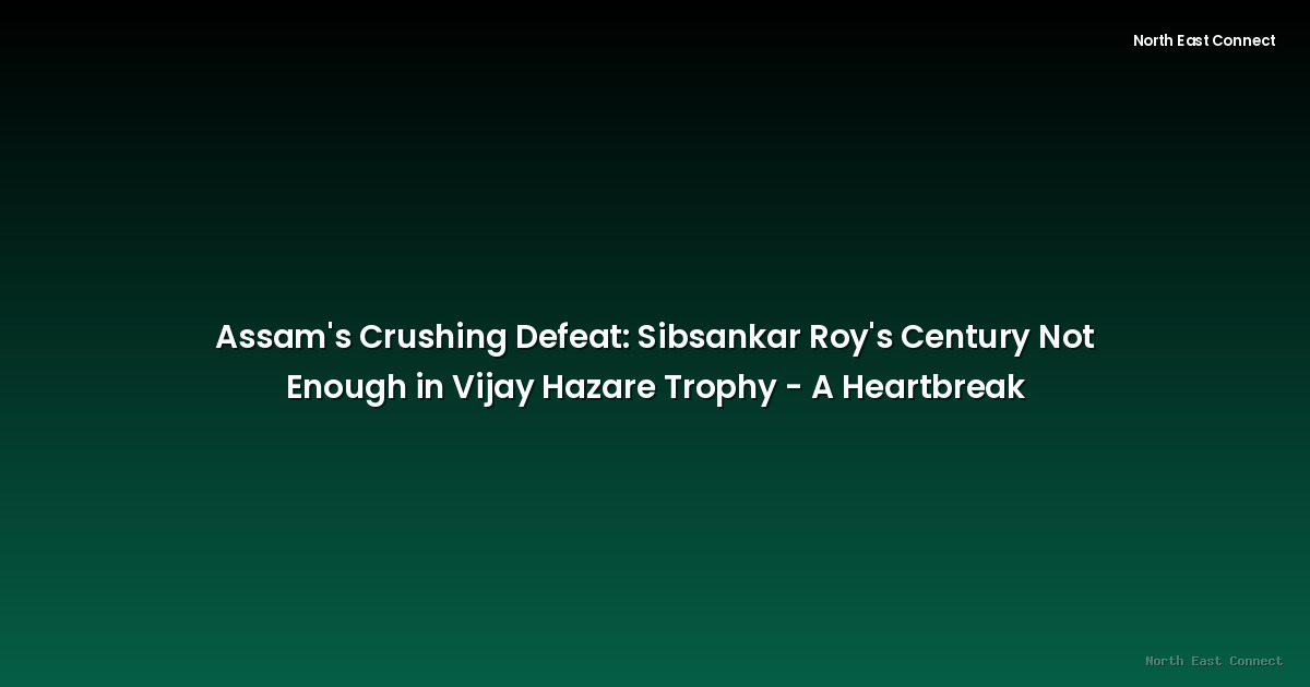 Assam's Crushing Defeat: Sibsankar Roy's Century Not Enough in Vijay Hazare Trophy - A Heartbreak