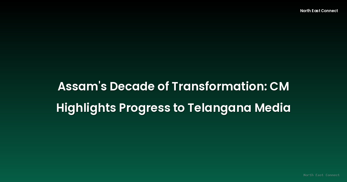 Assam's Decade of Transformation: CM Highlights Progress to Telangana Media
