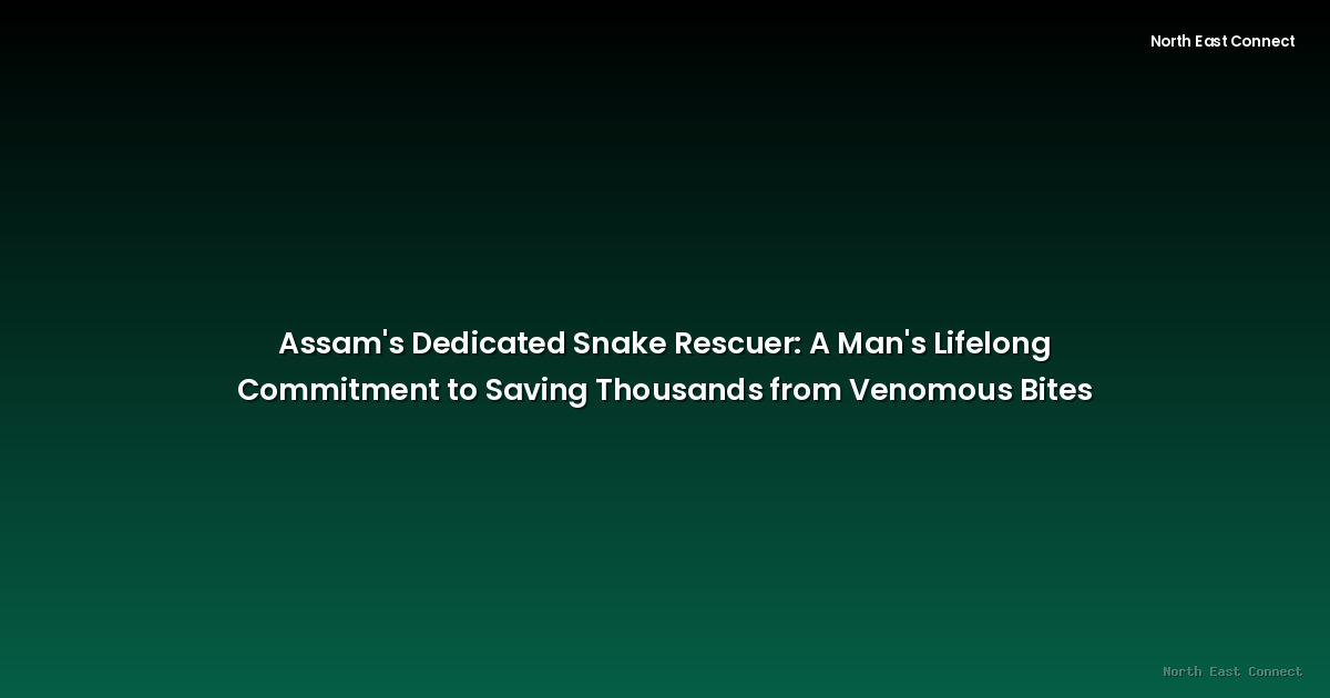 Assam's Dedicated Snake Rescuer:  A Man's Lifelong Commitment to Saving Thousands from Venomous Bites