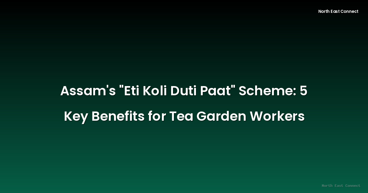 Assam's "Eti Koli Duti Paat" Scheme: 5 Key Benefits for Tea Garden Workers