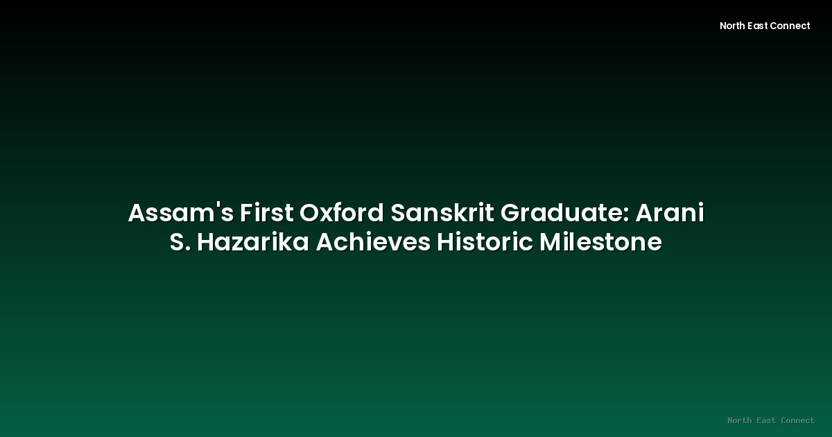 Assam's First Oxford Sanskrit Graduate: Arani S. Hazarika Achieves Historic Milestone