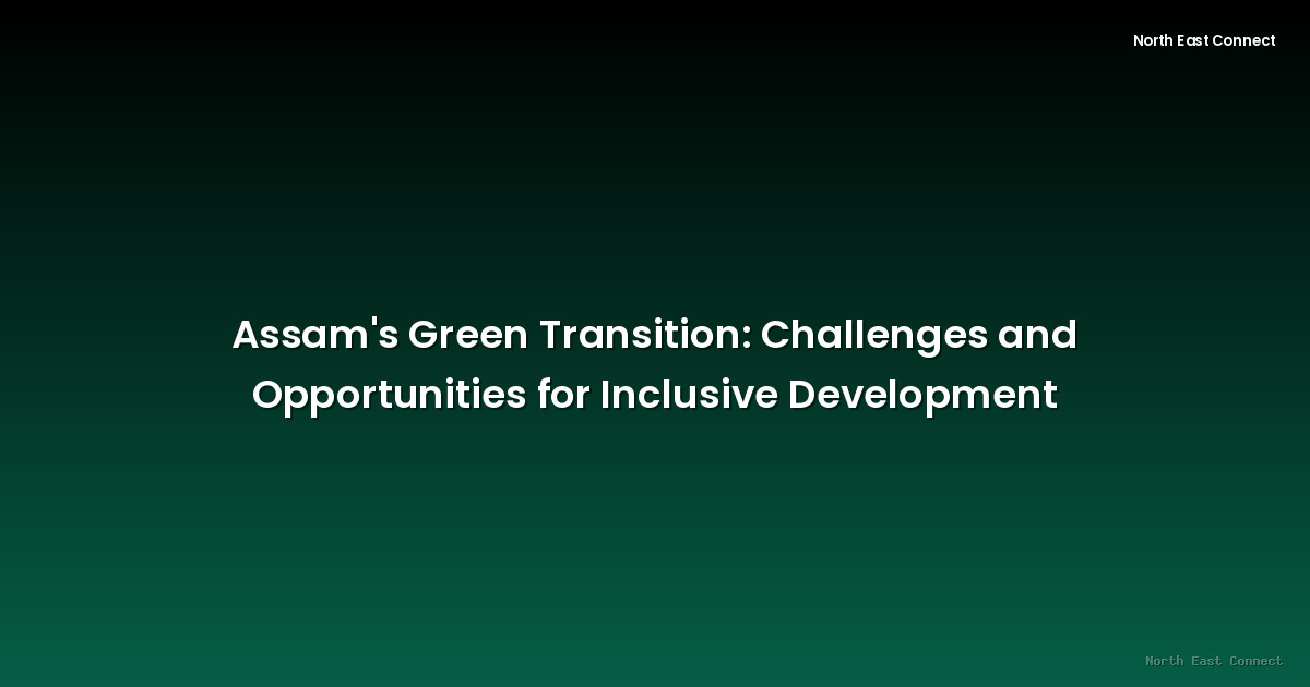 Assam's Green Transition: Challenges and Opportunities for Inclusive Development