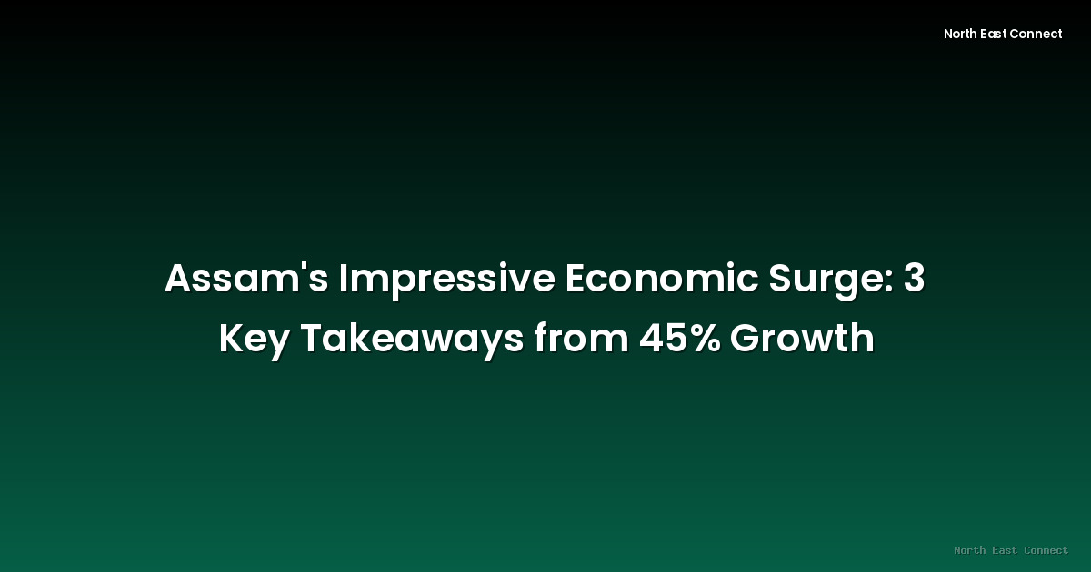 Assam's Impressive Economic Surge: 3 Key Takeaways from 45% Growth
