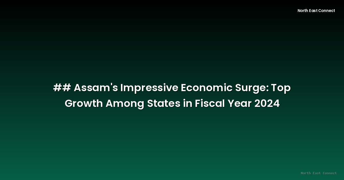 ## Assam's Impressive Economic Surge: Top Growth Among States in Fiscal Year 2024