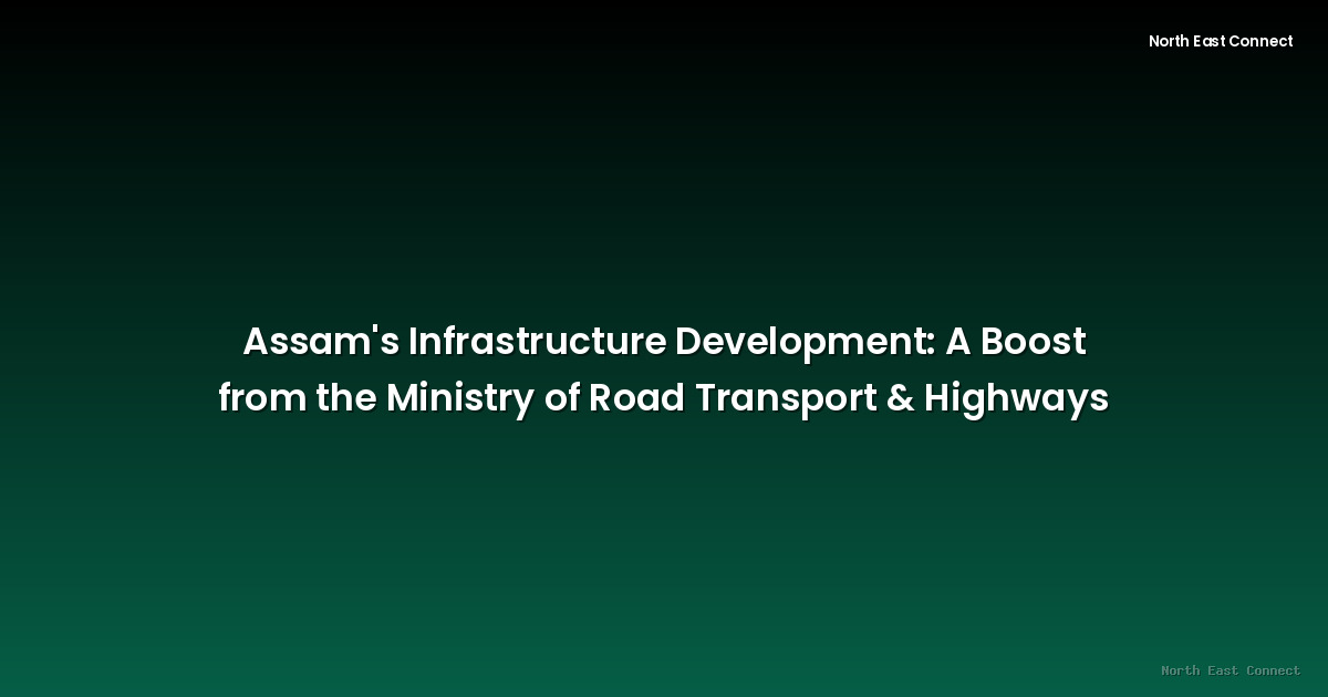 Assam's Infrastructure Development: A Boost from the Ministry of Road Transport & Highways