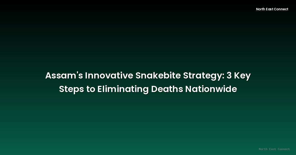 Assam's Innovative Snakebite Strategy: 3 Key Steps to Eliminating Deaths Nationwide