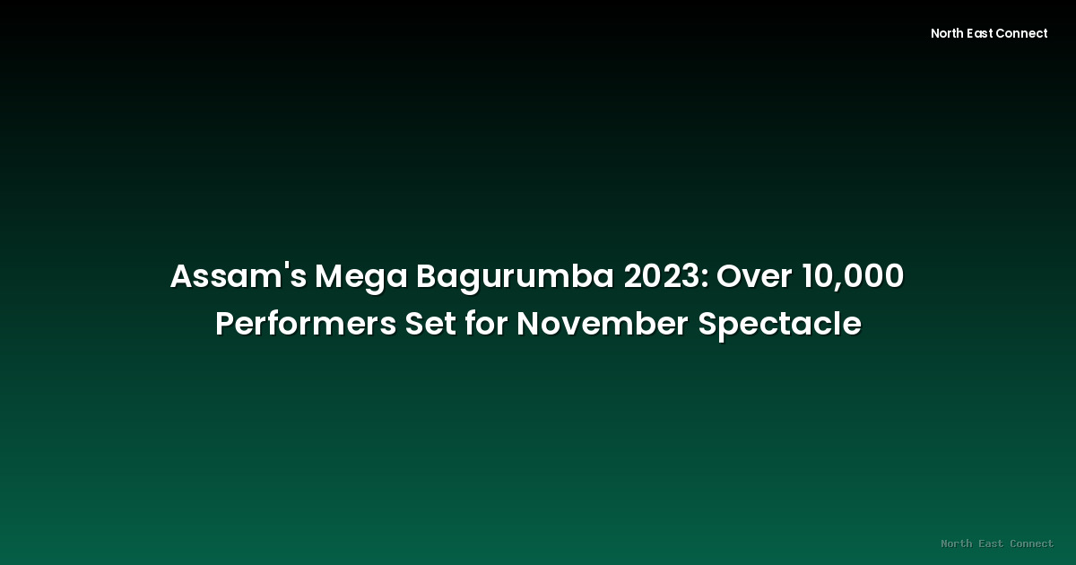 Assam's Mega Bagurumba 2023: Over 10,000 Performers Set for November Spectacle