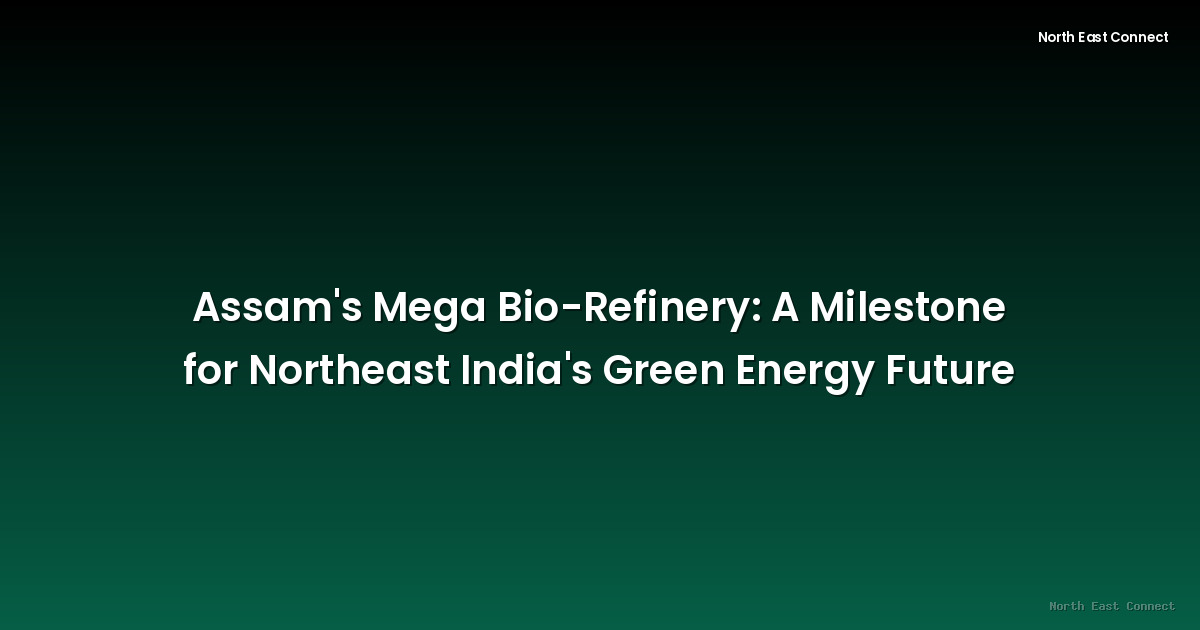 Assam's Mega Bio-Refinery: A Milestone for Northeast India's Green Energy Future
