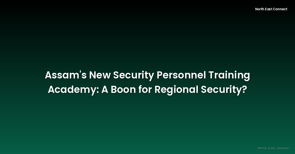 Assam's New Security Personnel Training Academy: A Boon for Regional Security?