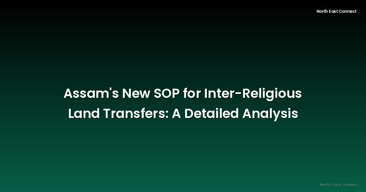 Assam's New SOP for Inter-Religious Land Transfers: A Detailed Analysis