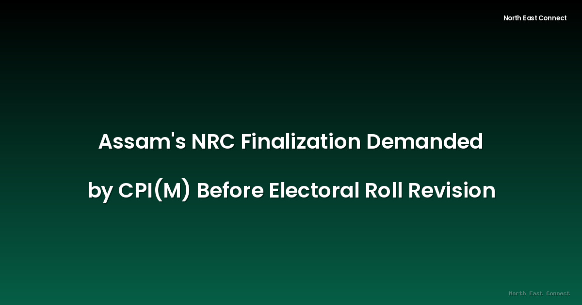 Assam's NRC Finalization Demanded by CPI(M) Before Electoral Roll Revision