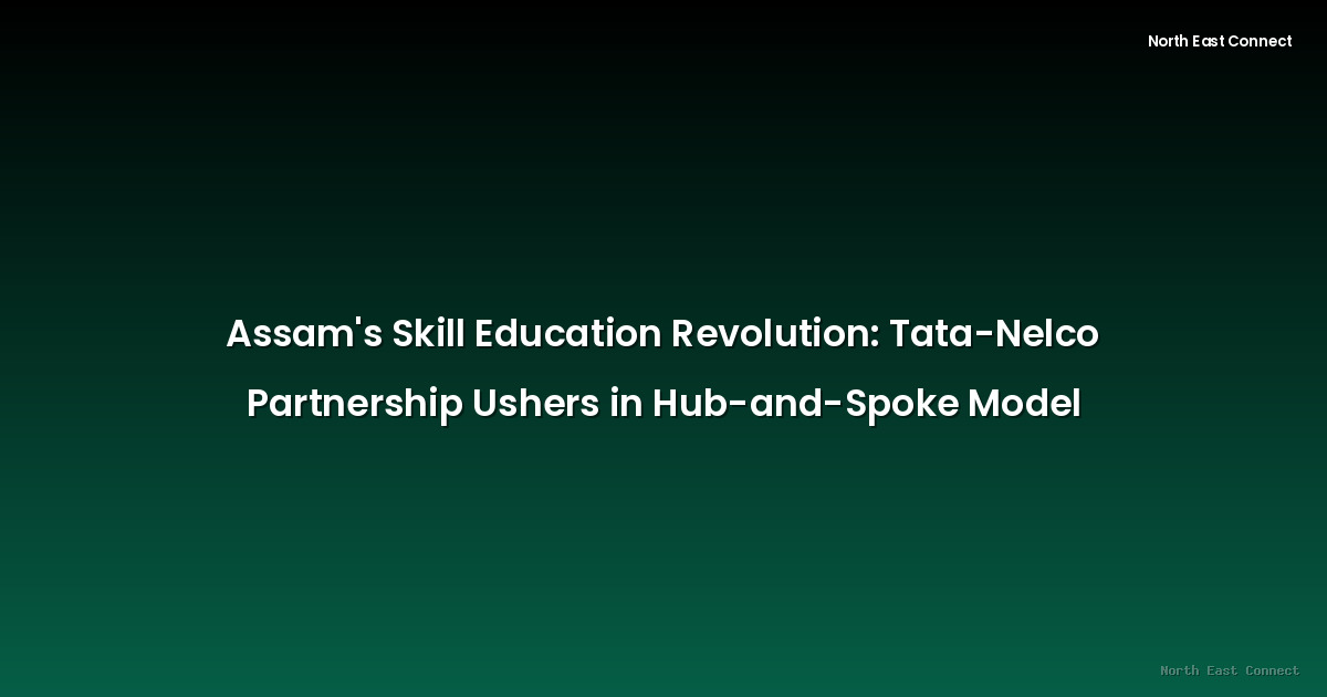 Assam's Skill Education Revolution: Tata-Nelco Partnership Ushers in Hub-and-Spoke Model