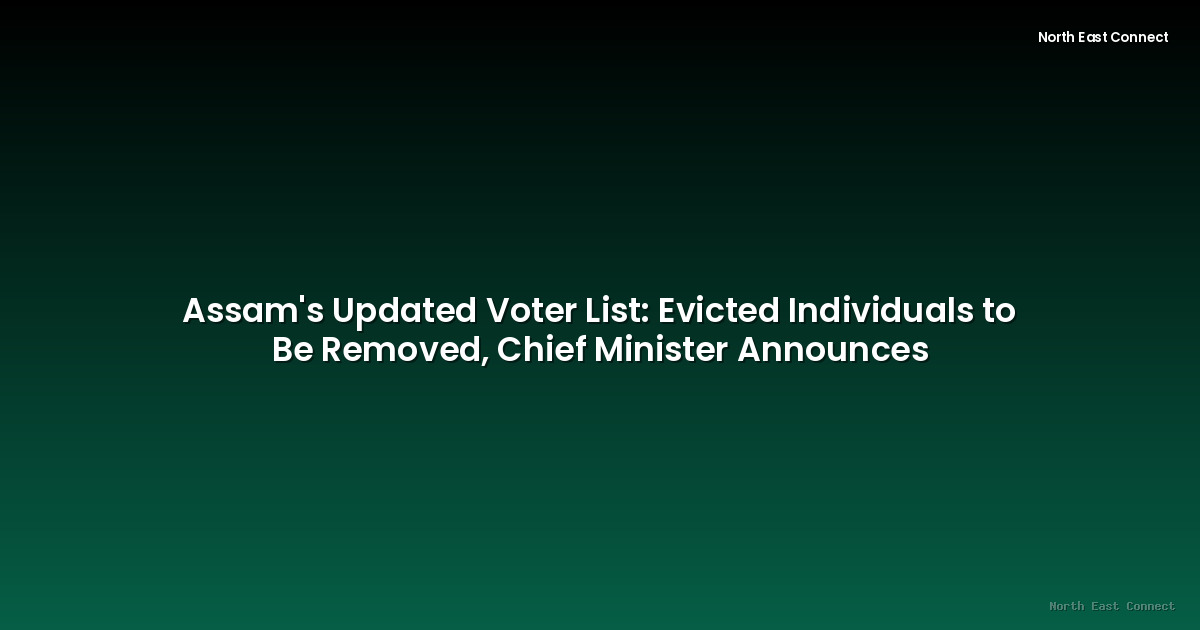 Assam's Updated Voter List: Evicted Individuals to Be Removed, Chief Minister Announces
